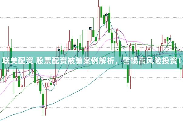 联美配资 股票配资被骗案例解析，警惕高风险投资！