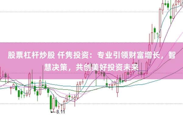 股票杠杆炒股 仟隽投资：专业引领财富增长，智慧决策，共创美好投资未来