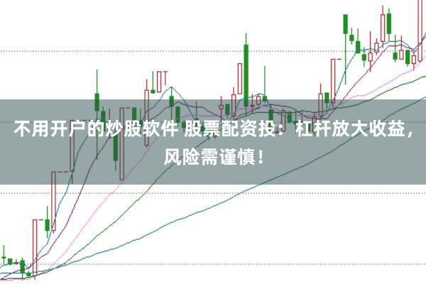 不用开户的炒股软件 股票配资投：杠杆放大收益，风险需谨慎！