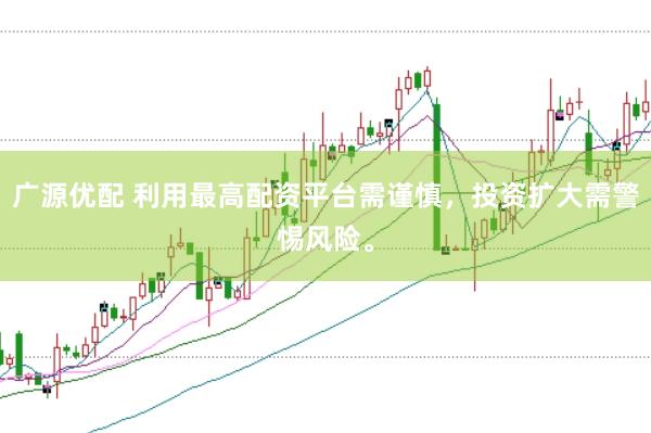 广源优配 利用最高配资平台需谨慎，投资扩大需警惕风险。