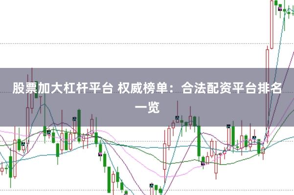 股票加大杠杆平台 权威榜单：合法配资平台排名一览