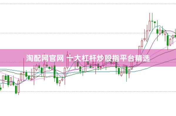 淘配网官网 十大杠杆炒股指平台精选