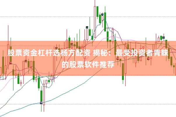 股票资金杠杆选杨方配资 揭秘：最受投资者青睐的股票软件推荐