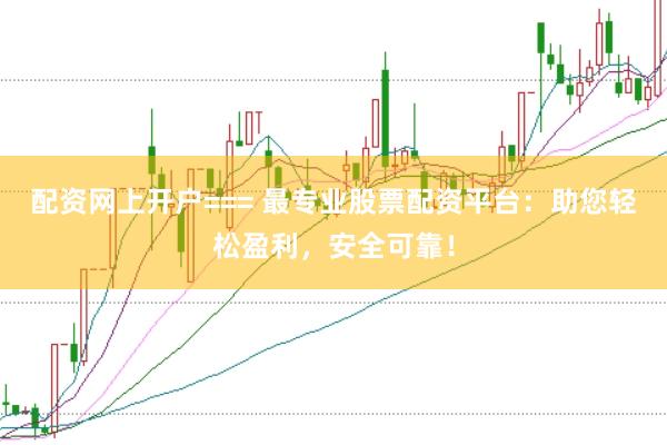配资网上开户=== 最专业股票配资平台：助您轻松盈利，安全可靠！