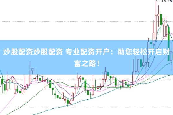 炒股配资炒股配资 专业配资开户：助您轻松开启财富之路！