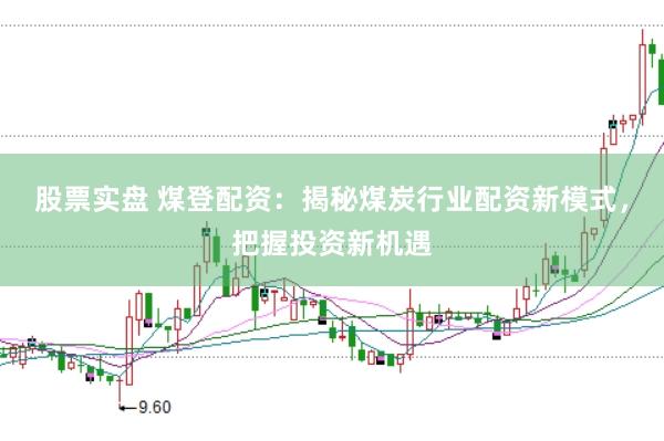 股票实盘 煤登配资：揭秘煤炭行业配资新模式，把握投资新机遇
