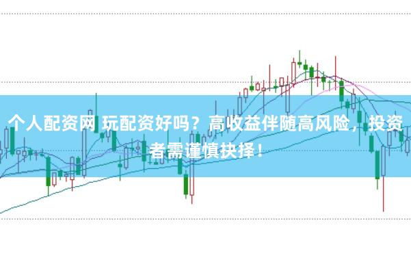 个人配资网 玩配资好吗？高收益伴随高风险，投资者需谨慎抉择！