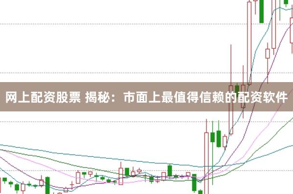 网上配资股票 揭秘：市面上最值得信赖的配资软件