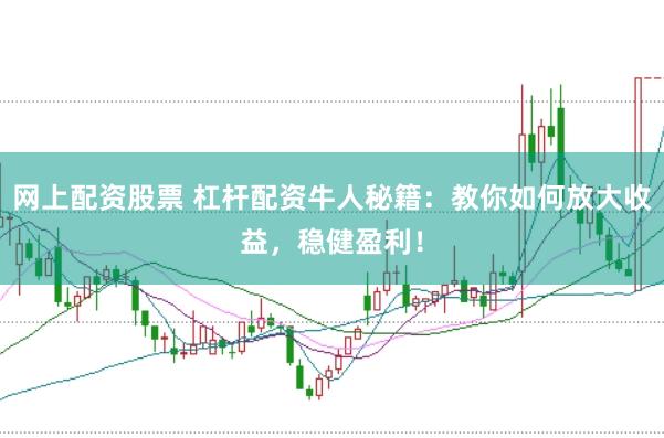网上配资股票 杠杆配资牛人秘籍：教你如何放大收益，稳健盈利！