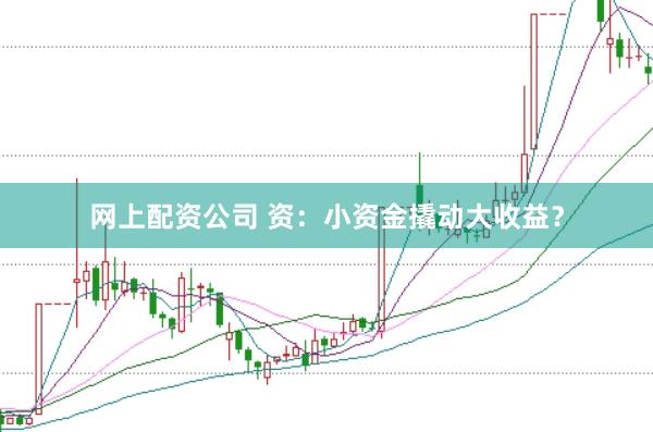 网上配资公司 资：小资金撬动大收益？