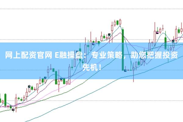 网上配资官网 E融操盘：专业策略，助您把握投资先机！