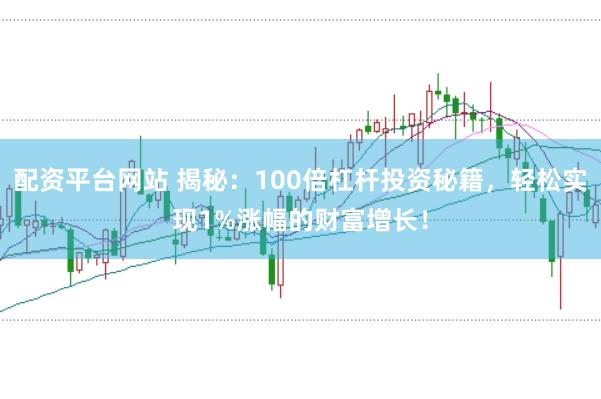 配资平台网站 揭秘：100倍杠杆投资秘籍，轻松实现1%涨幅的财富增长！