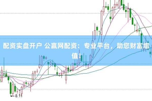 配资实盘开户 公赢网配资：专业平台，助您财富增值！