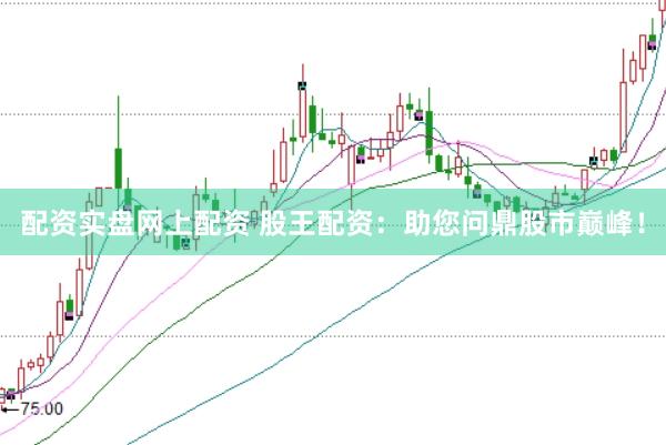 配资实盘网上配资 股王配资：助您问鼎股市巅峰！