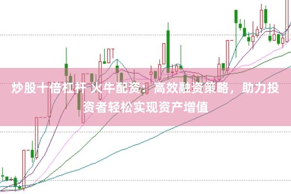 炒股十倍杠杆 火牛配资：高效融资策略，助力投资者轻松实现资产增值