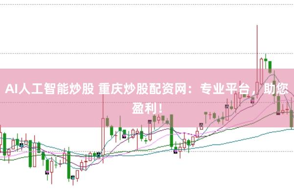 AI人工智能炒股 重庆炒股配资网：专业平台，助您盈利！