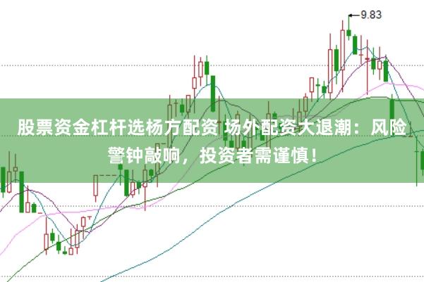 股票资金杠杆选杨方配资 场外配资大退潮：风险警钟敲响，投资者需谨慎！