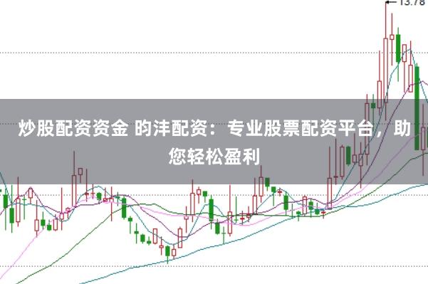 炒股配资资金 昀沣配资：专业股票配资平台，助您轻松盈利