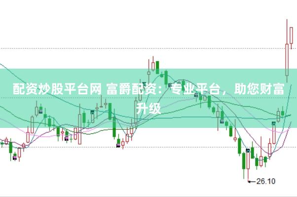 配资炒股平台网 富爵配资：专业平台，助您财富升级