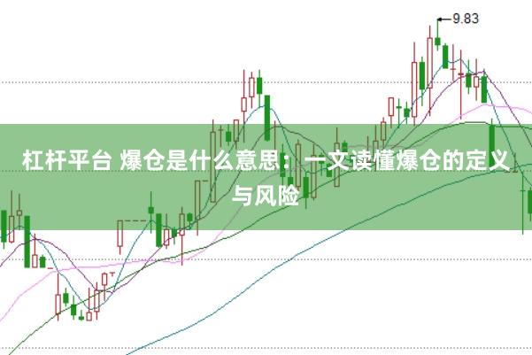 杠杆平台 爆仓是什么意思：一文读懂爆仓的定义与风险