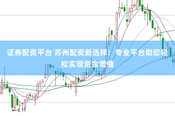 证券配资平台 苏州配资新选择：专业平台助您轻松实现资金增值