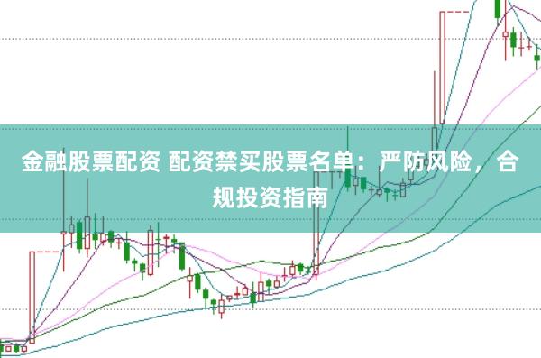 金融股票配资 配资禁买股票名单：严防风险，合规投资指南
