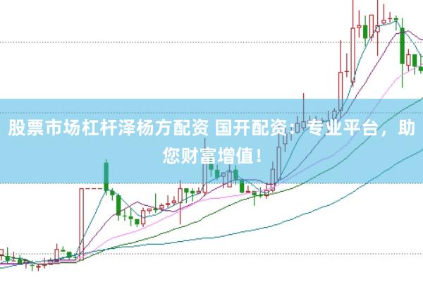 股票市场杠杆泽杨方配资 国开配资：专业平台，助您财富增值！
