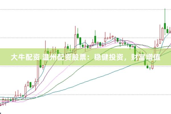 大牛配资 温州配资股票：稳健投资，财富增值