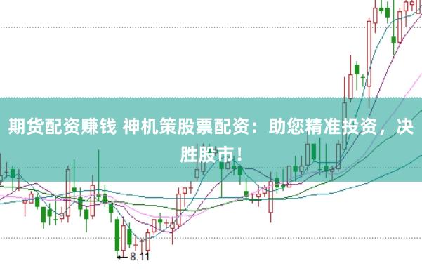 期货配资赚钱 神机策股票配资：助您精准投资，决胜股市！