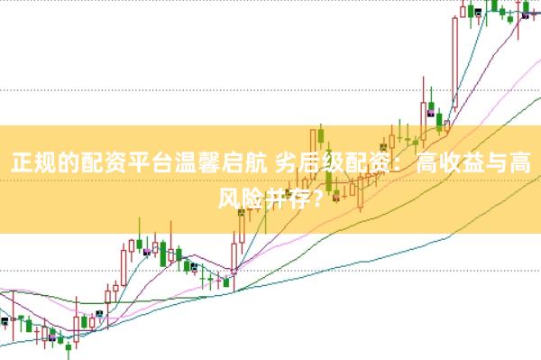 正规的配资平台温馨启航 劣后级配资：高收益与高风险并存？