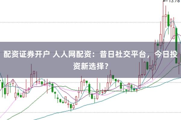 配资证券开户 人人网配资：昔日社交平台，今日投资新选择？