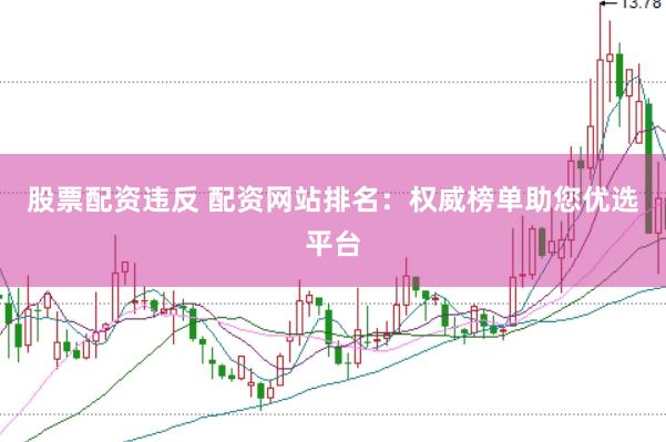 股票配资违反 配资网站排名：权威榜单助您优选平台