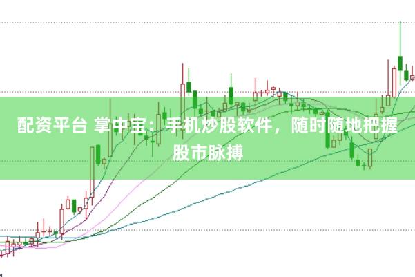 配资平台 掌中宝：手机炒股软件，随时随地把握股市脉搏