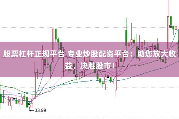 股票杠杆正规平台 专业炒股配资平台：助您放大收益，决胜股市！