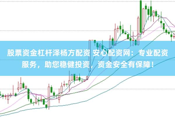 股票资金杠杆泽杨方配资 安心配资网：专业配资服务，助您稳健投资，资金安全有保障！