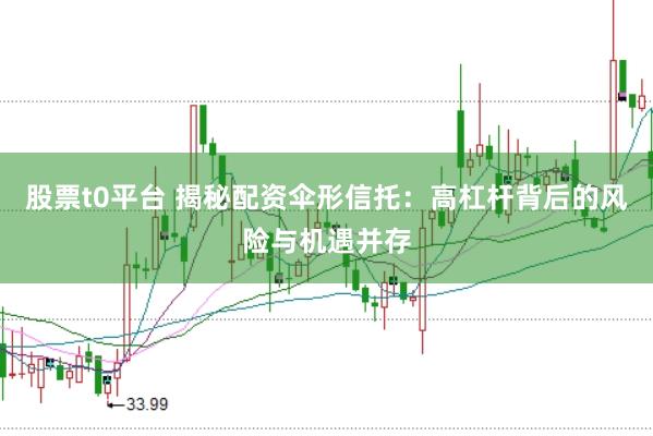 股票t0平台 揭秘配资伞形信托：高杠杆背后的风险与机遇并存