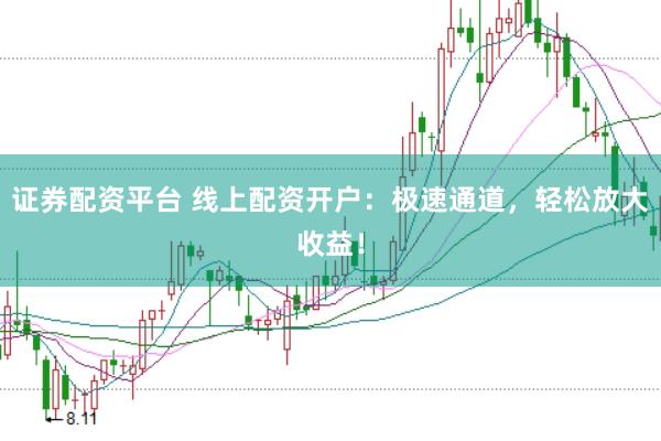 证券配资平台 线上配资开户：极速通道，轻松放大收益！