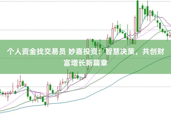 个人资金找交易员 妙嘉投资：智慧决策，共创财富增长新篇章