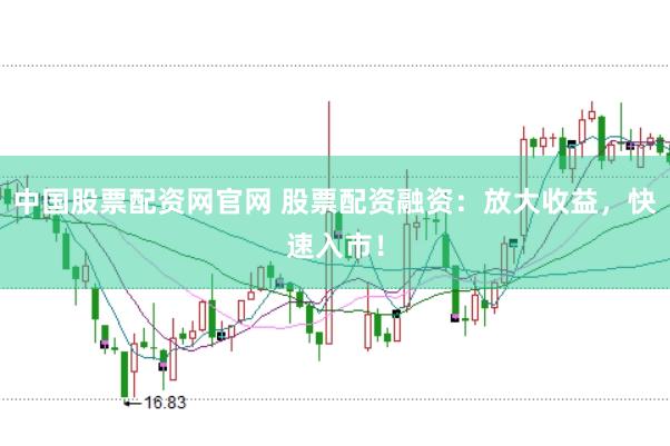 中国股票配资网官网 股票配资融资：放大收益，快速入市！