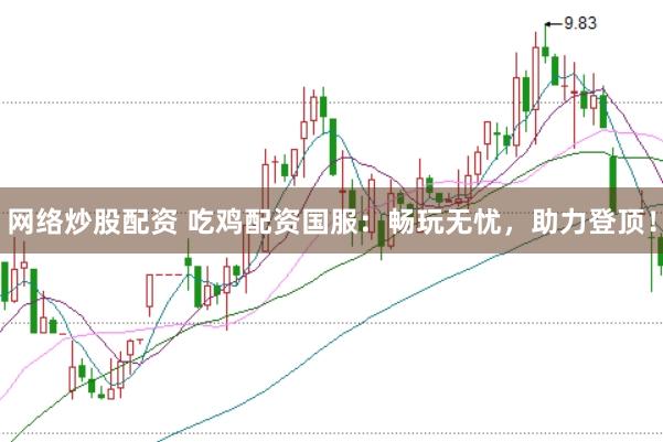 网络炒股配资 吃鸡配资国服：畅玩无忧，助力登顶！