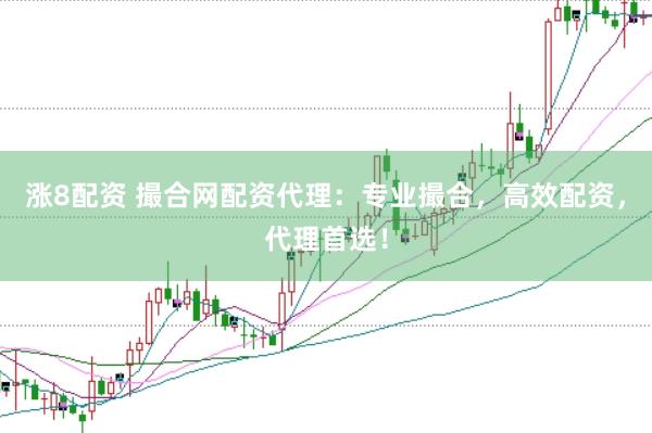 涨8配资 撮合网配资代理：专业撮合，高效配资，代理首选！