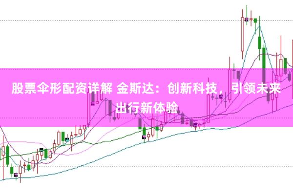 股票伞形配资详解 金斯达：创新科技，引领未来出行新体验