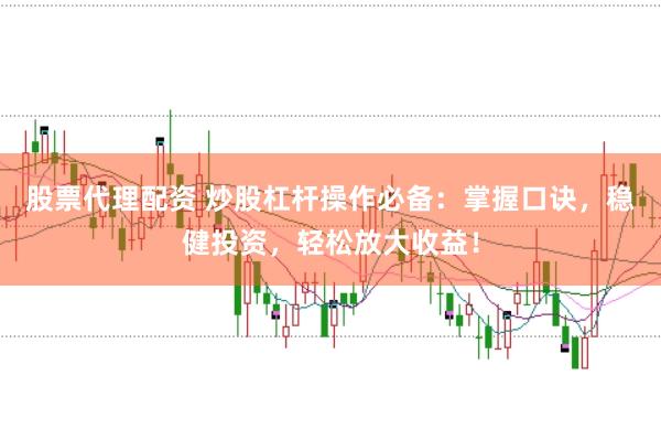 股票代理配资 炒股杠杆操作必备：掌握口诀，稳健投资，轻松放大收益！