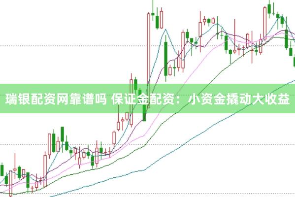 瑞银配资网靠谱吗 保证金配资：小资金撬动大收益