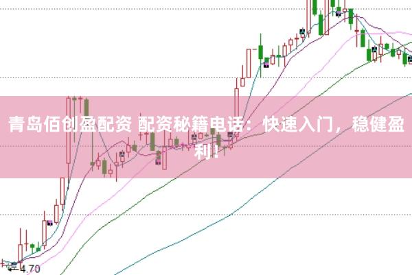 青岛佰创盈配资 配资秘籍电话：快速入门，稳健盈利！