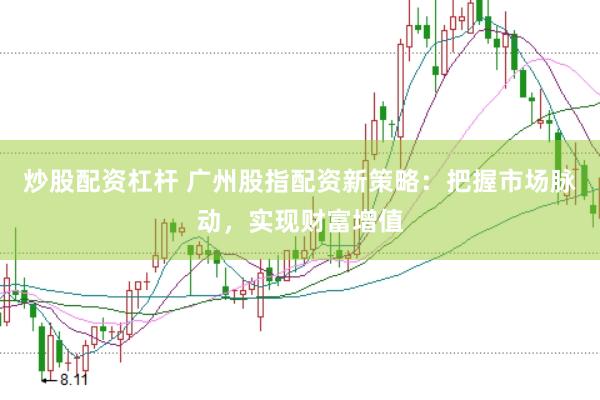 炒股配资杠杆 广州股指配资新策略：把握市场脉动，实现财富增值