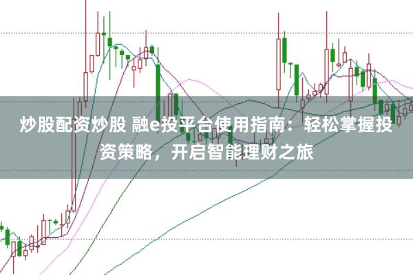 炒股配资炒股 融e投平台使用指南：轻松掌握投资策略，开启智能理财之旅