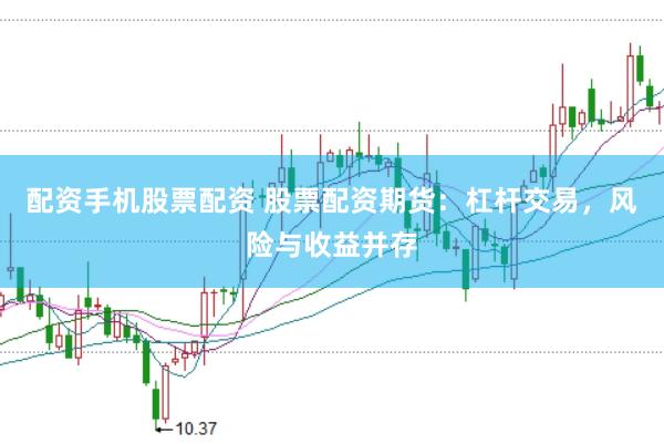 配资手机股票配资 股票配资期货：杠杆交易，风险与收益并存