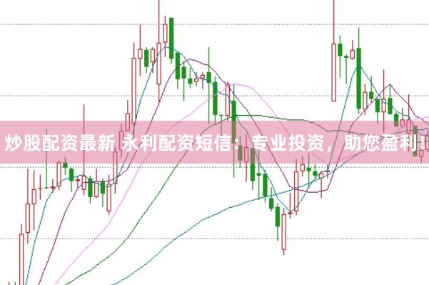炒股配资最新 永利配资短信：专业投资，助您盈利！