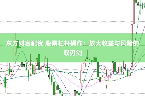 东方财富配资 股票杠杆操作：放大收益与风险的双刃剑